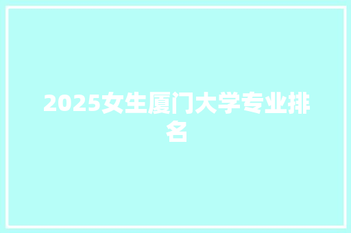 2025女生厦门大学专业排名