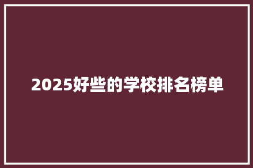 2025好些的学校排名榜单 学术范文