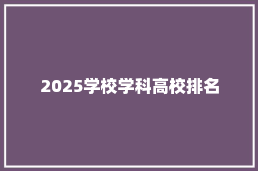 2025学校学科高校排名