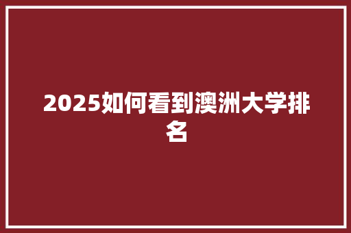 2025如何看到澳洲大学排名