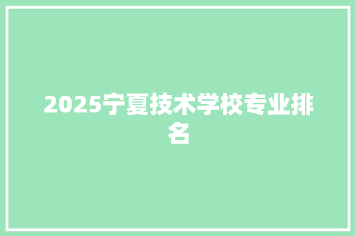 2025宁夏技术学校专业排名