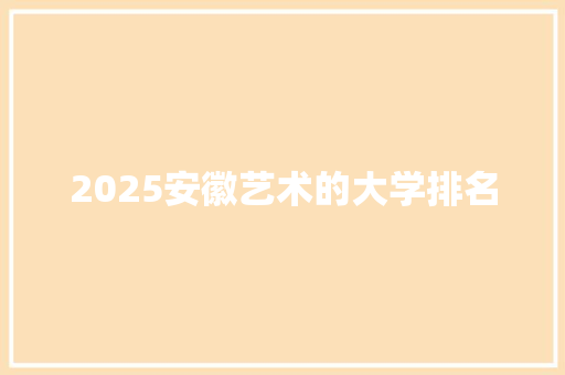 2025安徽艺术的大学排名