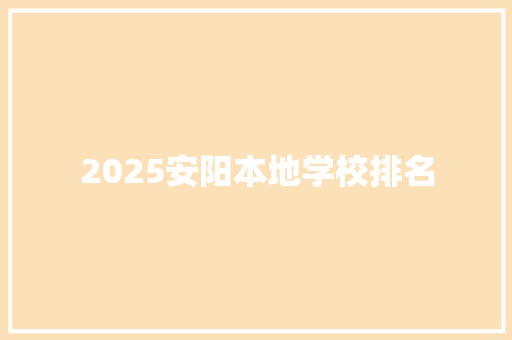 2025安阳本地学校排名 生活范文