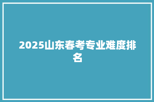 2025山东春考专业难度排名 商务邮件范文