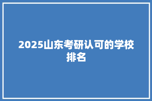 2025山东考研认可的学校排名 求职信范文