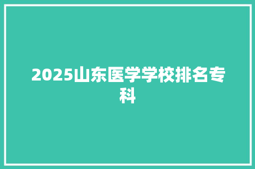 2025山东医学学校排名专科