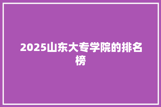 2025山东大专学院的排名榜