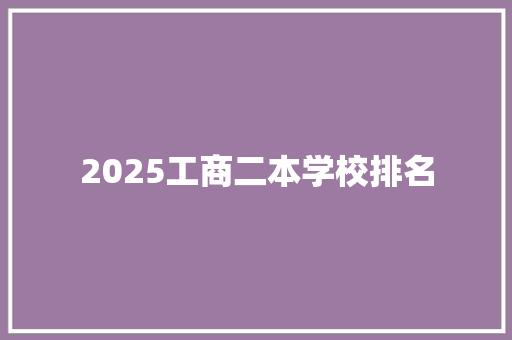 2025工商二本学校排名 演讲稿范文