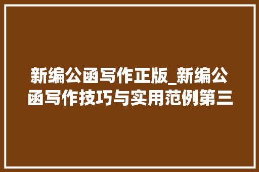 新编公函写作正版_新编公函写作技巧与实用范例第三版近日由中共中间党校出版社出版发行