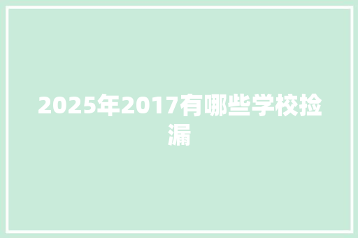 2025年2017有哪些学校捡漏 书信范文