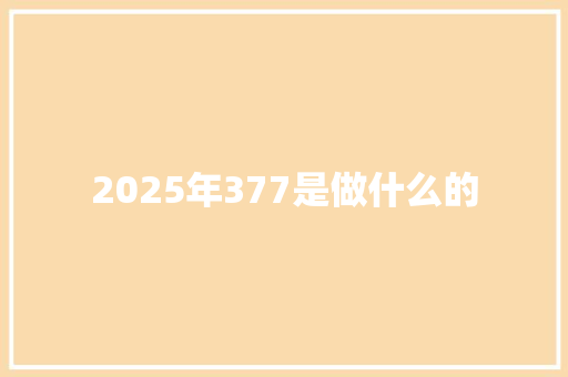 2025年377是做什么的