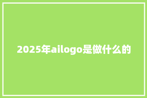 2025年ailogo是做什么的 工作总结范文