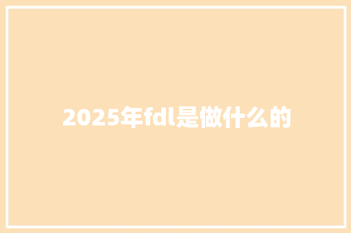 2025年fdl是做什么的 书信范文