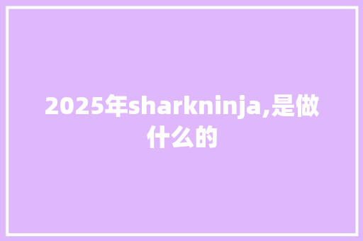 2025年sharkninja,是做什么的