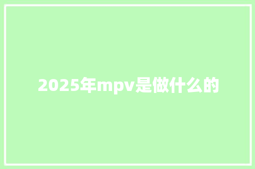 2025年mpv是做什么的 简历范文