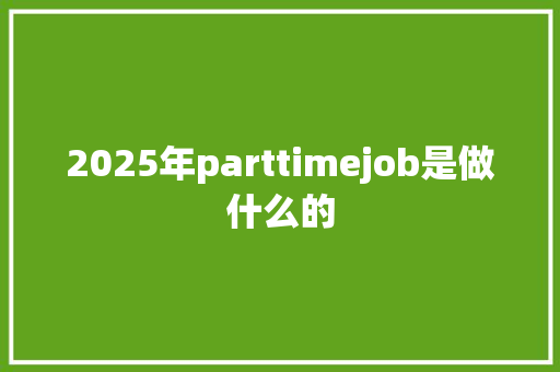 2025年parttimejob是做什么的 会议纪要范文