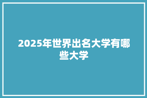 2025年世界出名大学有哪些大学 申请书范文