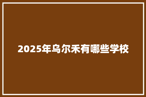 2025年乌尔禾有哪些学校 综述范文