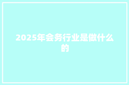 2025年会务行业是做什么的 申请书范文