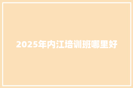 2025年内江培训班哪里好