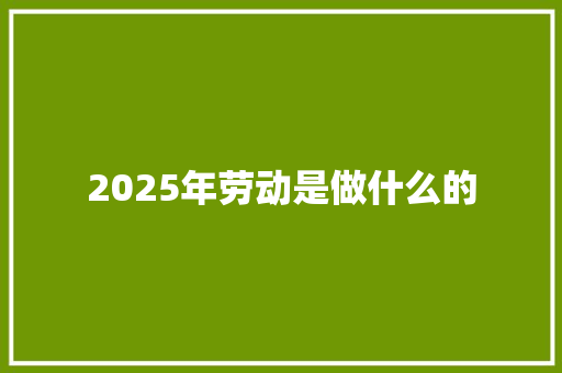 2025年劳动是做什么的 演讲稿范文