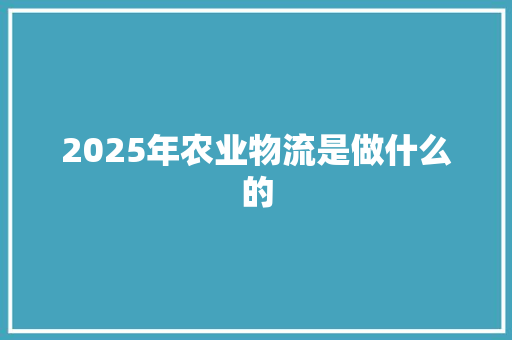 2025年农业物流是做什么的 简历范文