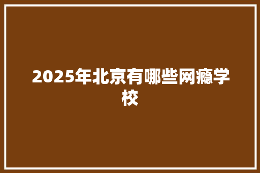 2025年北京有哪些网瘾学校