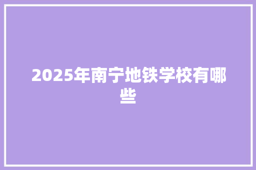 2025年南宁地铁学校有哪些 综述范文