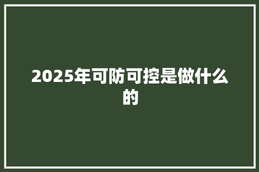 2025年可防可控是做什么的