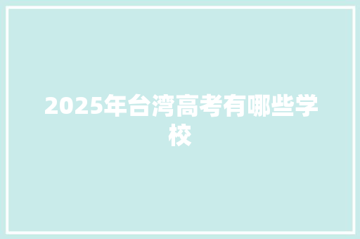 2025年台湾高考有哪些学校 简历范文