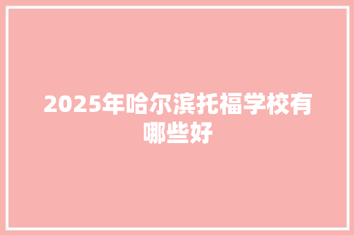 2025年哈尔滨托福学校有哪些好