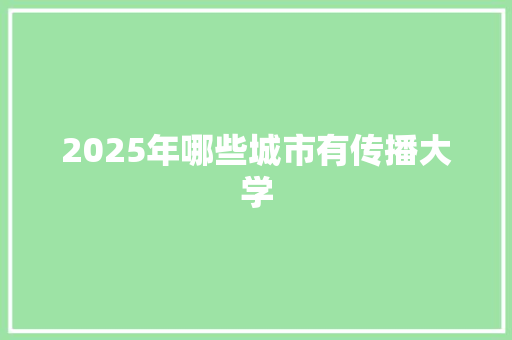 2025年哪些城市有传播大学