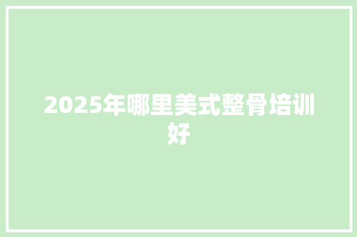 2025年哪里美式整骨培训好