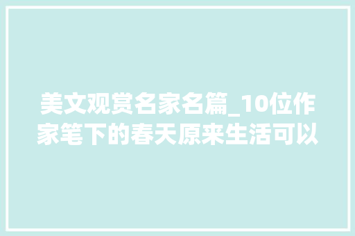 美文观赏名家名篇_10位作家笔下的春天原来生活可以如斯诗意