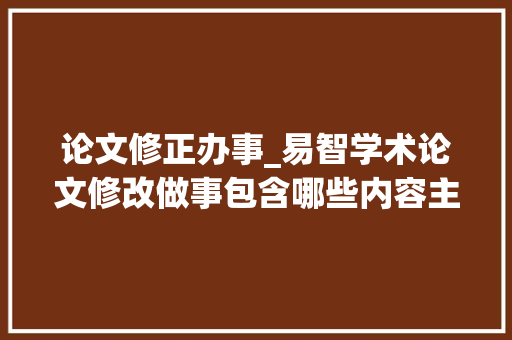 论文修正办事_易智学术论文修改做事包含哪些内容主要是做些什么