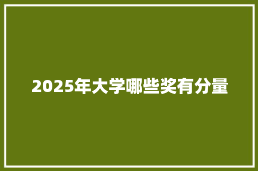 2025年大学哪些奖有分量 生活范文