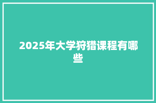 2025年大学狩猎课程有哪些