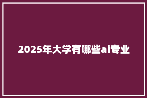 2025年大学有哪些ai专业