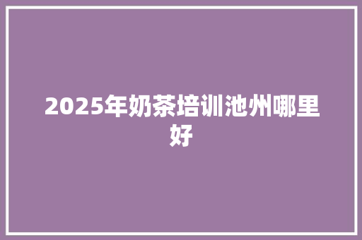 2025年奶茶培训池州哪里好