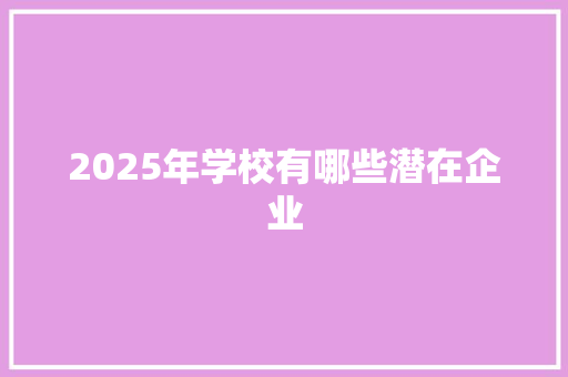 2025年学校有哪些潜在企业 综述范文