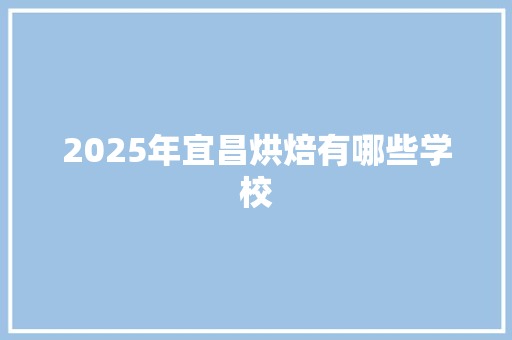 2025年宜昌烘焙有哪些学校 论文范文