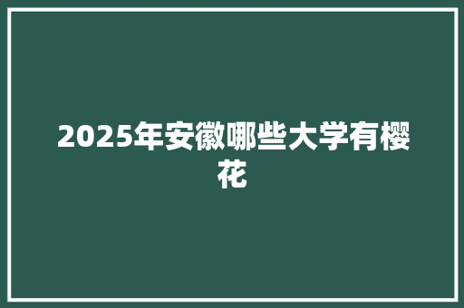 2025年安徽哪些大学有樱花 申请书范文