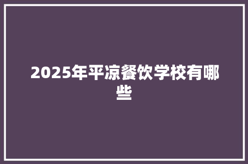 2025年平凉餐饮学校有哪些