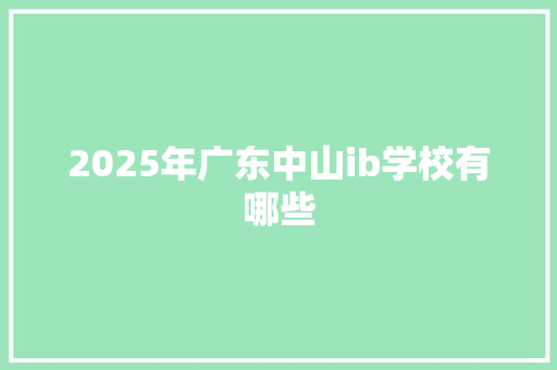 2025年广东中山ib学校有哪些 申请书范文