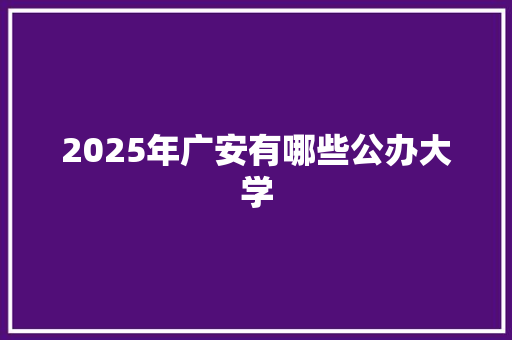 2025年广安有哪些公办大学