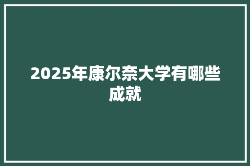 2025年康尔奈大学有哪些成就 综述范文