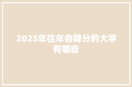 2025年往年会降分的大学有哪些