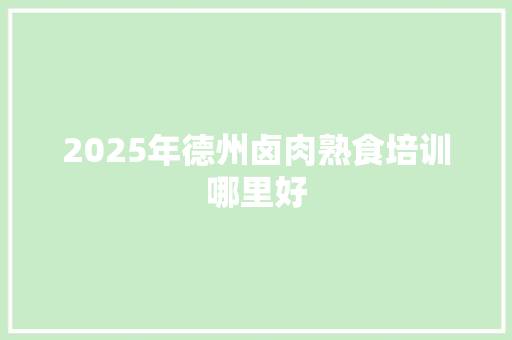 2025年德州卤肉熟食培训哪里好