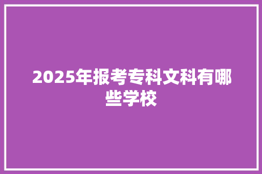 2025年报考专科文科有哪些学校