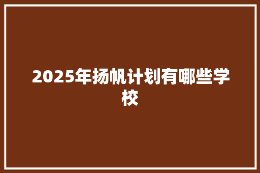 2025年扬帆计划有哪些学校